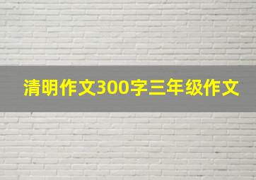 清明作文300字三年级作文