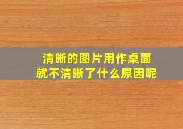 清晰的图片用作桌面就不清晰了什么原因呢