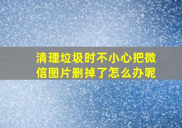 清理垃圾时不小心把微信图片删掉了怎么办呢