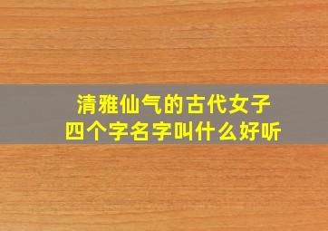 清雅仙气的古代女子四个字名字叫什么好听