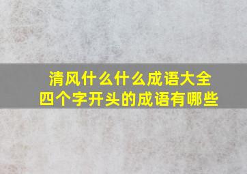 清风什么什么成语大全四个字开头的成语有哪些