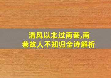 清风以北过南巷,南巷故人不知归全诗解析