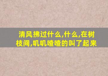 清风拂过什么,什么,在树枝间,叽叽喳喳的叫了起来