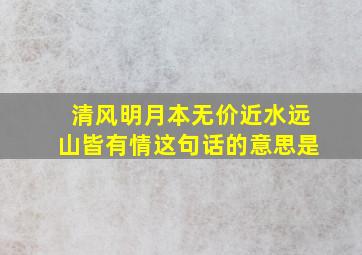 清风明月本无价近水远山皆有情这句话的意思是