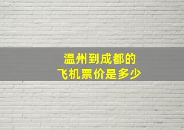 温州到成都的飞机票价是多少