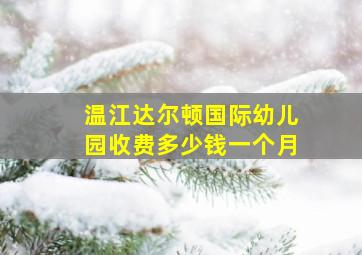 温江达尔顿国际幼儿园收费多少钱一个月