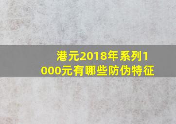 港元2018年系列1000元有哪些防伪特征