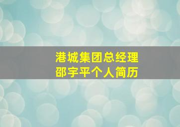 港城集团总经理邵宇平个人简历