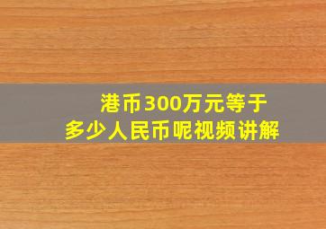 港币300万元等于多少人民币呢视频讲解