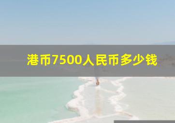 港币7500人民币多少钱