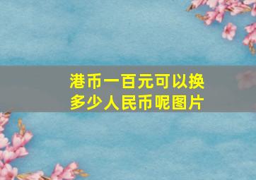 港币一百元可以换多少人民币呢图片