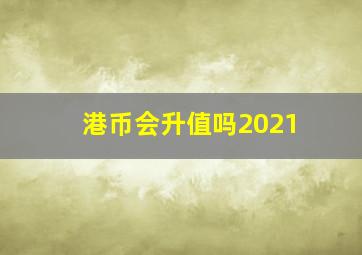 港币会升值吗2021