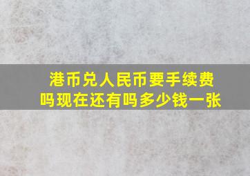 港币兑人民币要手续费吗现在还有吗多少钱一张