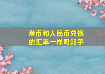 港币和人民币兑换的汇率一样吗知乎