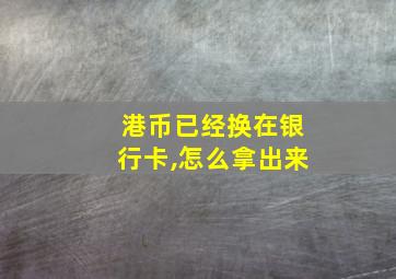 港币已经换在银行卡,怎么拿出来