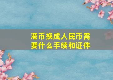 港币换成人民币需要什么手续和证件