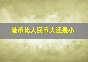 港币比人民币大还是小