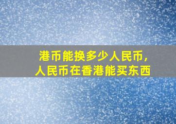 港币能换多少人民币,人民币在香港能买东西