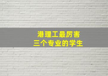 港理工最厉害三个专业的学生