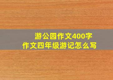 游公园作文400字作文四年级游记怎么写