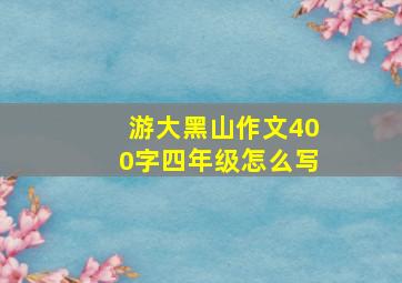 游大黑山作文400字四年级怎么写