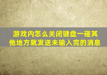 游戏内怎么关闭键盘一碰其他地方就发送未输入完的消息