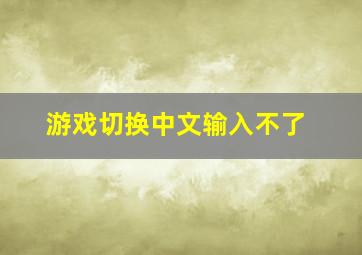 游戏切换中文输入不了