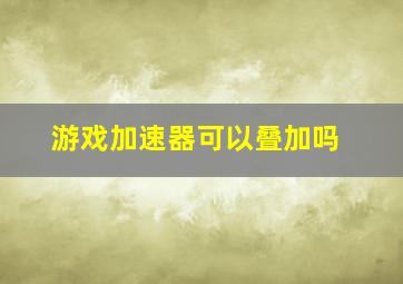 游戏加速器可以叠加吗