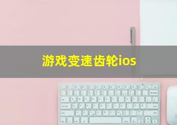 游戏变速齿轮ios