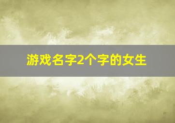 游戏名字2个字的女生