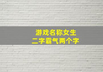 游戏名称女生二字霸气两个字