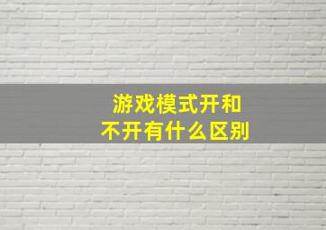 游戏模式开和不开有什么区别