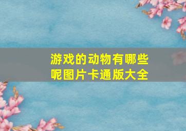 游戏的动物有哪些呢图片卡通版大全