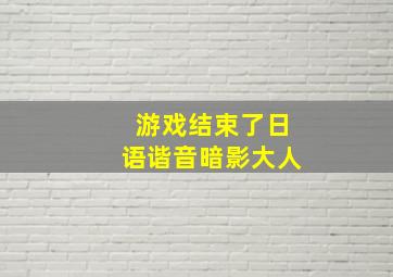 游戏结束了日语谐音暗影大人