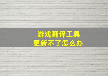 游戏翻译工具更新不了怎么办