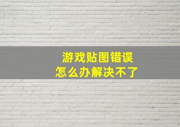 游戏贴图错误怎么办解决不了