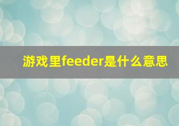 游戏里feeder是什么意思