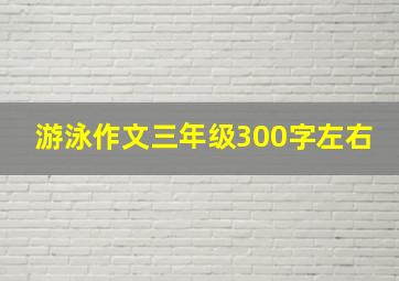 游泳作文三年级300字左右