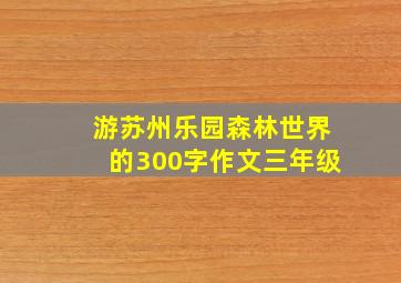 游苏州乐园森林世界的300字作文三年级