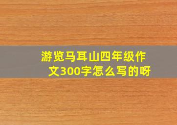 游览马耳山四年级作文300字怎么写的呀