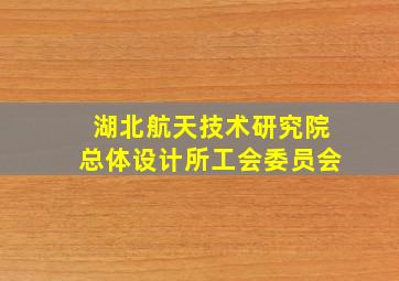 湖北航天技术研究院总体设计所工会委员会