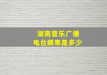 湖南音乐广播电台频率是多少