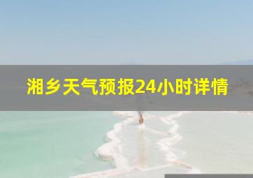 湘乡天气预报24小时详情