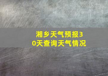 湘乡天气预报30天查询天气情况