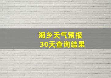 湘乡天气预报30天查询结果