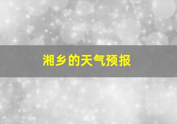 湘乡的天气预报