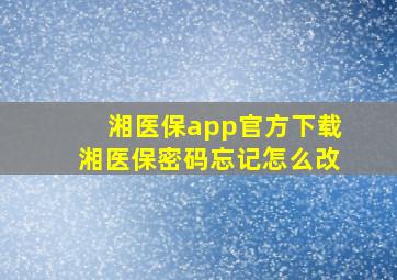 湘医保app官方下载湘医保密码忘记怎么改