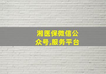 湘医保微信公众号,服务平台