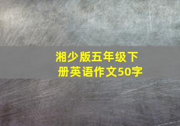 湘少版五年级下册英语作文50字