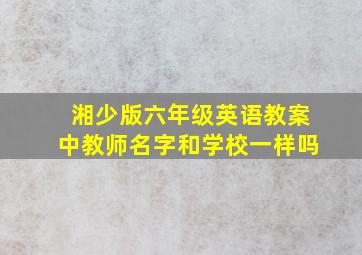 湘少版六年级英语教案中教师名字和学校一样吗